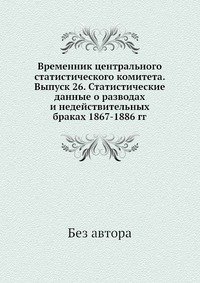 Временник центрального статистического комитета. Выпуск 26. Статистические данные о разводах и недействительных браках 1867-1886 гг