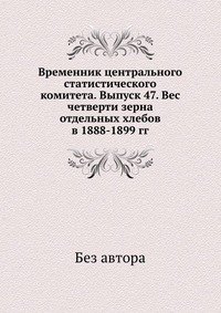 Временник центрального статистического комитета. Выпуск 47. Вес четверти зерна отдельных хлебов в 1888-1899 гг