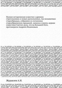 Полное историческое известие о древних стригольниках и новых раскольниках, так называемых старообрядцах, собранное из потаенных старообрядческих преданий, записок и писем, церкви сошествия Св