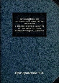 Великий Новгород по четырем Новгородским летописям, с дополнениями по другим источникам до конца первой четверти XVIII века