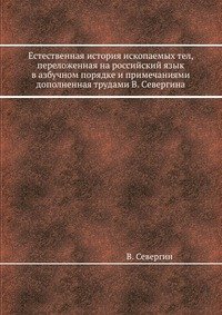 Естественная история ископаемых тел, переложенная на российский язык в азбучном порядке и примечаниями дополненная трудами В. Севергина