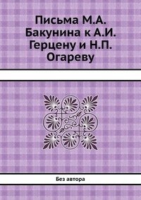 Письма М.А. Бакунина к А.И. Герцену и Н.П. Огареву