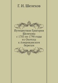 Путешествие Григория Шелехова с 1783 по 1790 годы из Охотска к Американским берегам