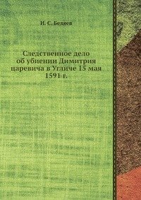 Следственное дело об убиении Димитрия царевича в Угличе 15 мая 1591 г