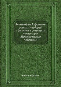 Александров А. Грамоты русских государей и диптихи в славянских монастырях Адриатического побережья