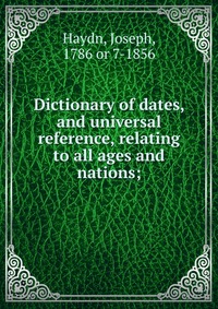 Dictionary of dates, and universal reference, relating to all ages and nations