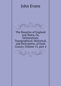 The Beauties of England and Wales, Or, Delineations, Topographical, Historical, and Descriptive, of Each County, Volume 13, part 2