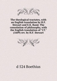 The theological tractates, with an English translation by H.F. Stewart and E.K. Rand. The consolation of philosophy, with the English translation of 