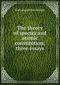 The theory of spectra and atomic constitution; three essays