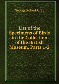 List of the Specimens of Birds in the Collection of the British Museum, Parts 1-2