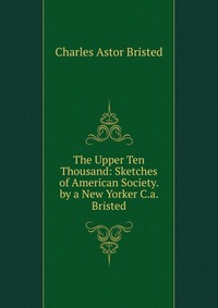 The Upper Ten Thousand: Sketches of American Society. by a New Yorker C.a. Bristed