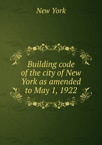 Building code of the city of New York as amended to May 1, 1922