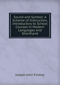 Sound and Symbol: A Scheme of Instruction, Introductory to School Courses in Modern Languages and Shorthand