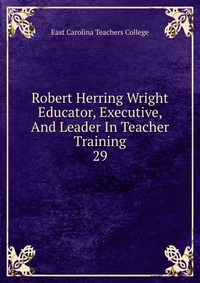 Robert Herring Wright Educator, Executive, And Leader In Teacher Training