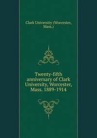 Twenty-fifth anniversary of Clark University, Worcester, Mass. 1889-1914