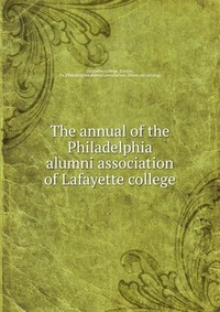 The annual of the Philadelphia alumni association of Lafayette college