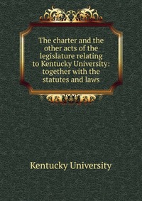 The charter and the other acts of the legislature relating to Kentucky University