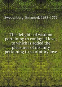 The delights of wisdom pertaining to conjugial love