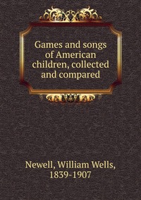 Games and songs of American children, collected and compared