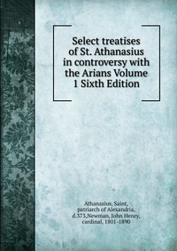 Select treatises of St. Athanasius in controversy