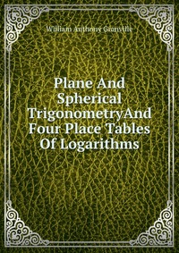 Plane And Spherical TrigonometryAnd Four Place Tables Of Logarithms