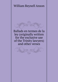 Ballads en termes de la ley (originally written for the exclusive use of the Trinity lawyers) and other verses