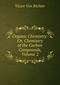 Organic Chemistry: Or, Chemistry of the Carbon Compounds, Volume 2