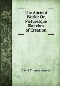 The Ancient World: Or, Picturesque Sketches of Creation