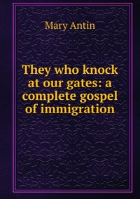 They who knock at our gates: a complete gospel of immigration