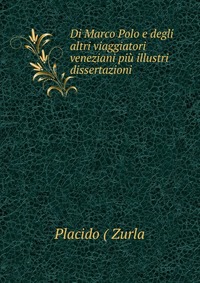 Di Marco Polo e degli altri viaggiatori veneziani piu illustri dissertazioni