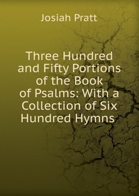 Three Hundred and Fifty Portions of the Book of Psalms: With a Collection of Six Hundred Hymns