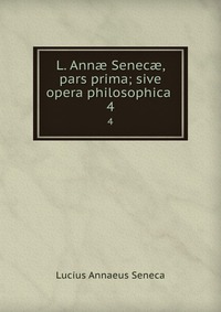 L. Ann? Senec?, pars prima; sive opera philosophica