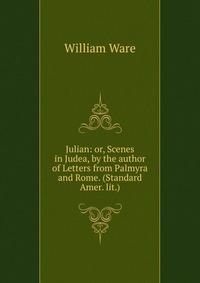 Julian: or, Scenes in Judea, by the author of Letters from Palmyra and Rome. (Standard Amer. lit.)