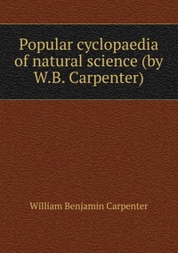 Popular cyclopaedia of natural science (by W.B. Carpenter)