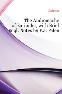 The Andromache of Euripides, with Brief Engl. Notes by F.a. Paley