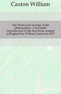 The Dictes and sayings of the philosophers. A facsimile reproduction of the first book printed in England by William Caxton in 1477