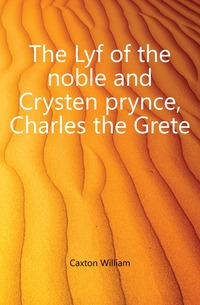 The Lyf of the noble and Crysten prynce, Charles the Grete