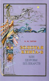 Золотая книга-6, или Здоровье без лекарств