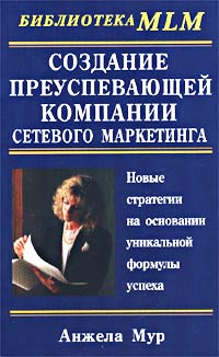 Создание преуспевающей компании сетевого маркетинга. Новые стратегии на основании уникальной формулы успеха