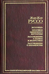 Исповедь. Прогулки одинокого мечтателя. Рассуждение о науках и искусствах. Рассуждение о неравенстве