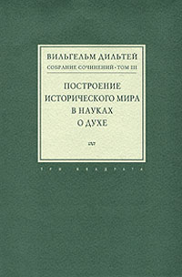 Вильгельм Дильтей. Собрание сочинений в 6 томах. Том 3. Построение исторического мира в науках о духе