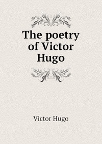 Victor Hugo - «The poetry of Victor Hugo»