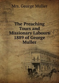 The Preaching Tours and Missionary Labours 1889 of George Muller