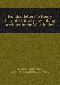 Familiar letters to Henry Clay of Kentucky, describing a winter in the West Indies