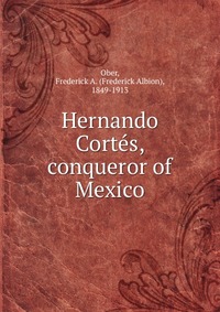 Hernando Cortes, conqueror of Mexico