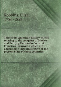 Tales from American history chiefly relating to the conquest of Mexico and Peru, by Hernando Cortez & Francisco Pizarro