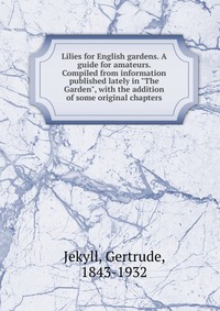 Jekyll Gertrude - «Lilies for English gardens. A guide for amateurs. Compiled from information published lately in 