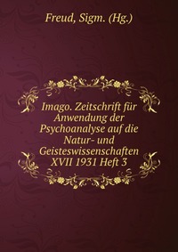 Imago. Zeitschrift fur Anwendung der Psychoanalyse auf die Natur- und Geisteswissenschaften XVII 1931 Heft 3