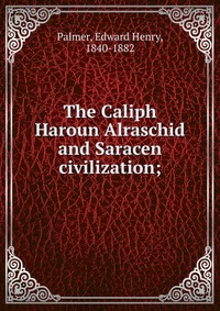 The Caliph Haroun Alraschid and Saracen civilization