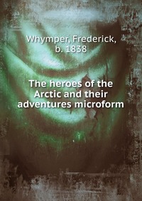 The heroes of the Arctic and their adventures microform